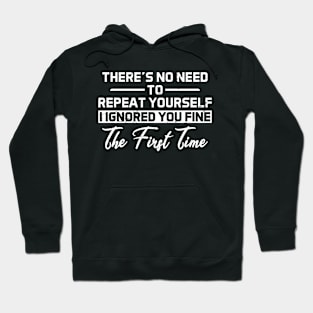 There's No Need To Repeat Yourself I Ignored You Fine The First Time Sarcasm Saying Hoodie